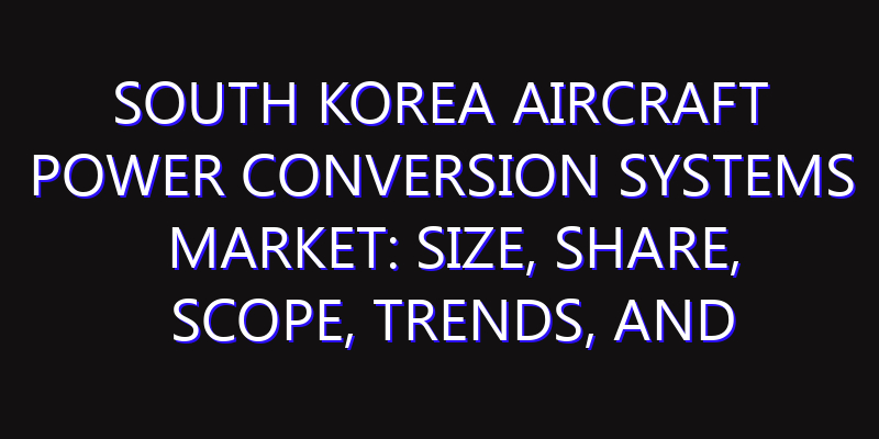 South Korea Aircraft Power Conversion Systems Market: Size, Share, Scope, Trends, and Forecast-2026-2035