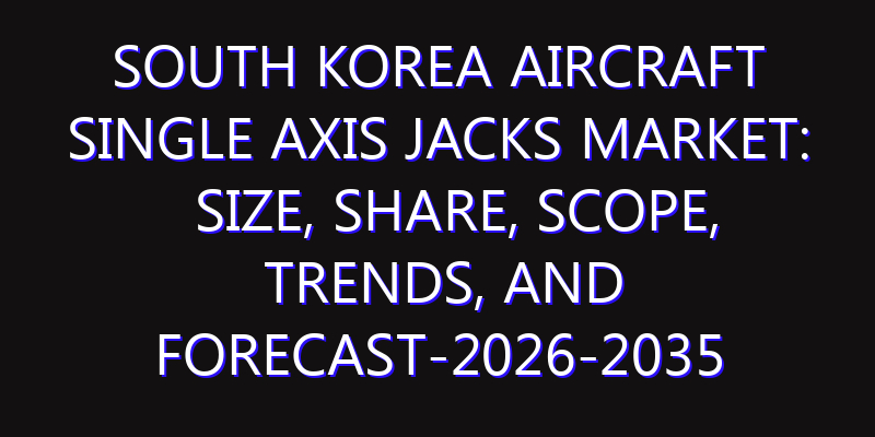 South Korea Aircraft Single axis Jacks Market: Size, Share, Scope, Trends, and Forecast-2026-2035