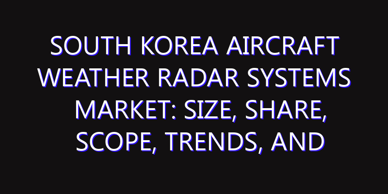 South Korea Aircraft Weather Radar Systems Market: Size, Share, Scope, Trends, and Forecast-2026-2035