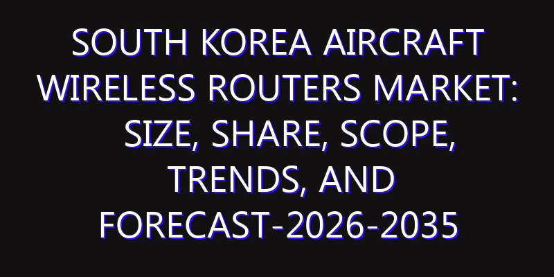 South Korea Aircraft Wireless Routers Market: Size, Share, Scope, Trends, and Forecast-2026-2035