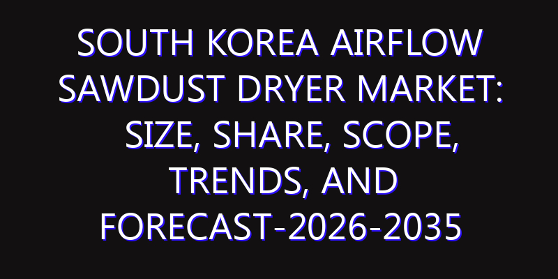South Korea Airflow Sawdust Dryer Market: Size, Share, Scope, Trends, and Forecast-2026-2035