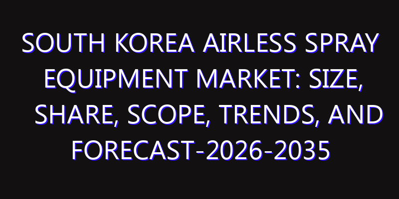 South Korea Airless Spray Equipment Market: Size, Share, Scope, Trends, and Forecast-2026-2035