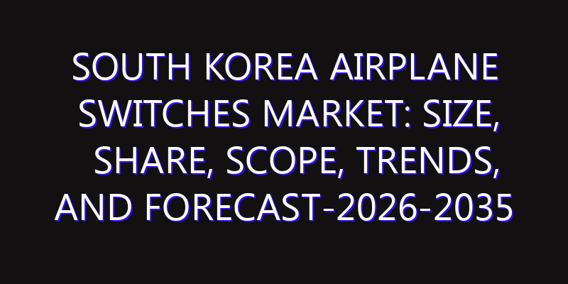 South Korea Airplane Switches Market: Size, Share, Scope, Trends, and Forecast-2026-2035