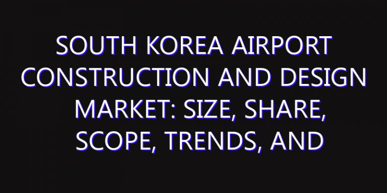 South Korea Airport Construction and Design Market: Size, Share, Scope, Trends, and Forecast-2026-2035