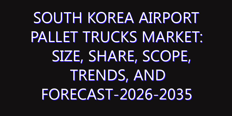 South Korea Airport Pallet Trucks Market: Size, Share, Scope, Trends, and Forecast-2026-2035