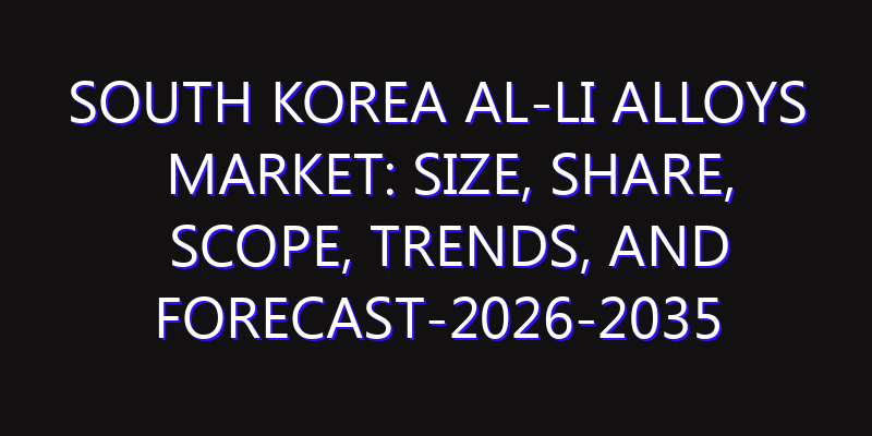 South Korea Al-Li Alloys Market: Size, Share, Scope, Trends, and Forecast-2026-2035