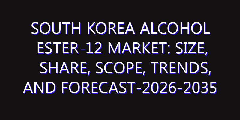South Korea Alcohol Ester-12 Market: Size, Share, Scope, Trends, and Forecast-2026-2035