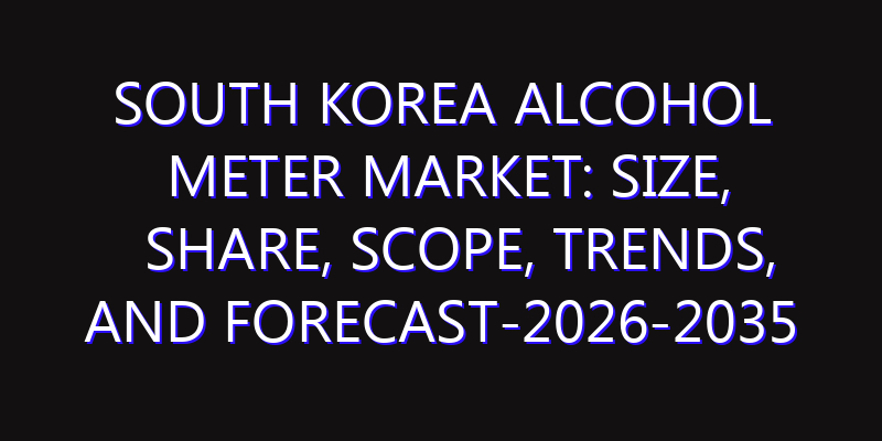 South Korea Alcohol Meter Market: Size, Share, Scope, Trends, and Forecast-2026-2035