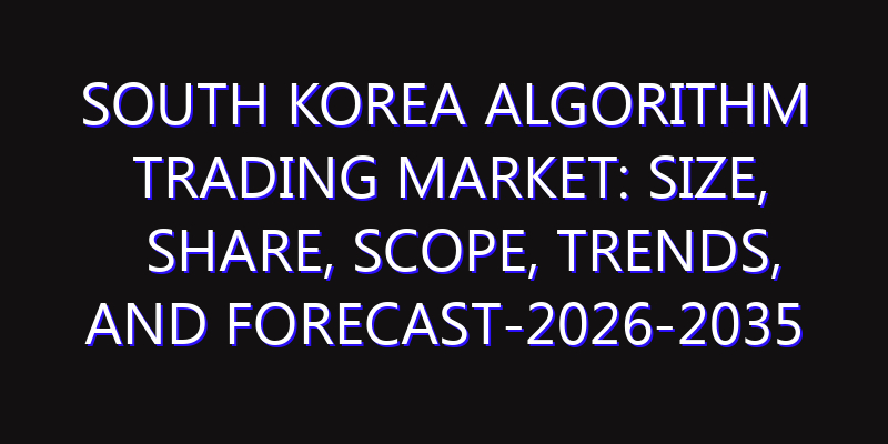 South Korea Algorithm Trading Market: Size, Share, Scope, Trends, and Forecast-2026-2035