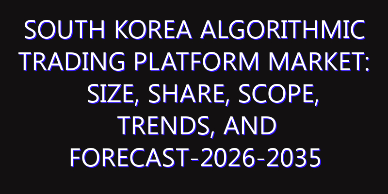 South Korea Algorithmic Trading Platform Market: Size, Share, Scope, Trends, and Forecast-2026-2035