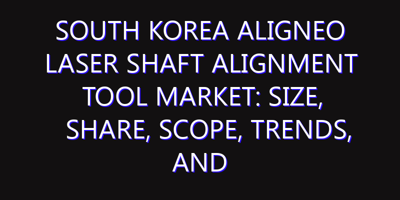 South Korea ALIGNEO Laser Shaft Alignment Tool Market: Size, Share, Scope, Trends, and Forecast-2026-2035