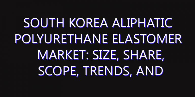 South Korea Aliphatic Polyurethane Elastomer Market: Size, Share, Scope, Trends, and Forecast-2026-2035