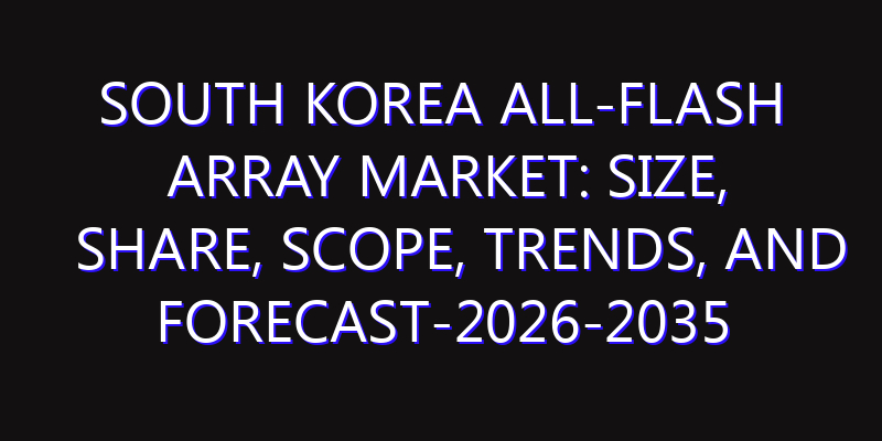 South Korea All-Flash Array Market: Size, Share, Scope, Trends, and Forecast-2026-2035