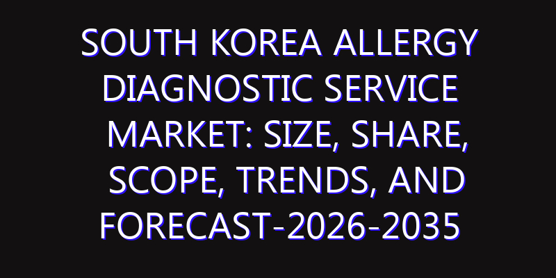 South Korea Allergy Diagnostic Service Market: Size, Share, Scope, Trends, and Forecast-2026-2035
