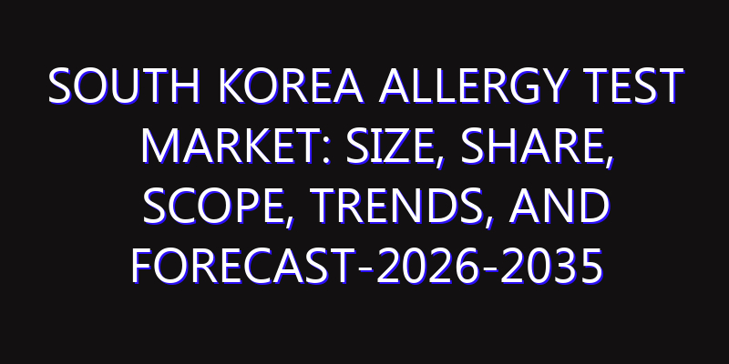 South Korea Allergy Test Market: Size, Share, Scope, Trends, and Forecast-2026-2035