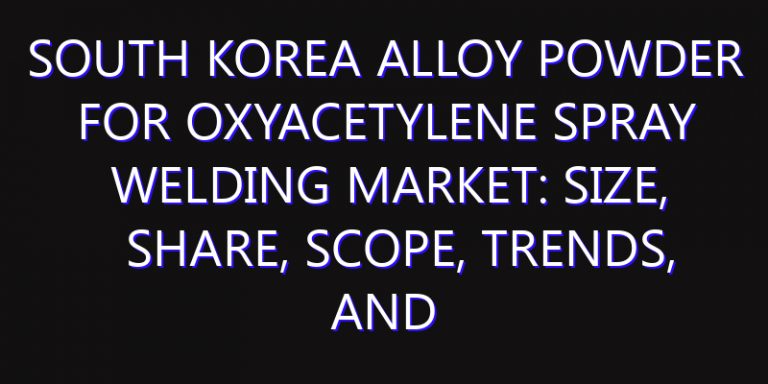 South Korea Alloy Powder for Oxyacetylene Spray Welding Market: Size, Share, Scope, Trends, and Forecast-2026-2035