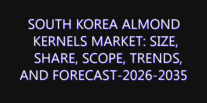 South Korea Almond Kernels Market: Size, Share, Scope, Trends, and Forecast-2026-2035