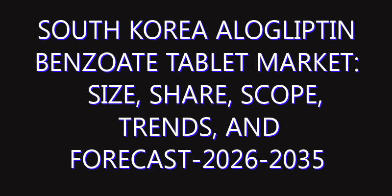 South Korea Alogliptin Benzoate Tablet Market: Size, Share, Scope, Trends, and Forecast-2026-2035