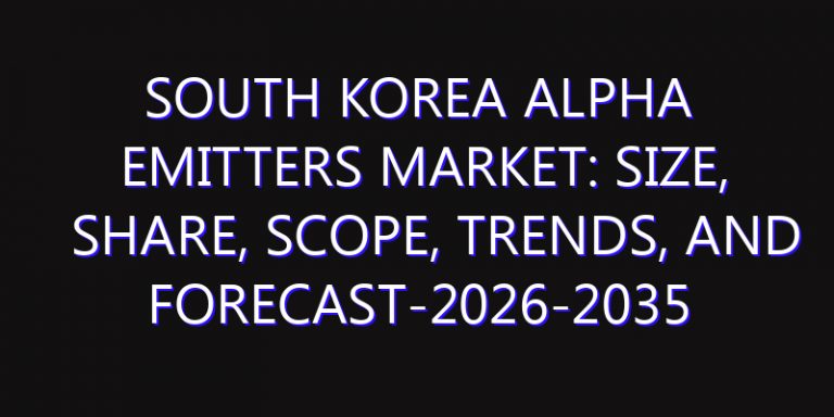 South Korea Alpha Emitters Market: Size, Share, Scope, Trends, and Forecast-2026-2035