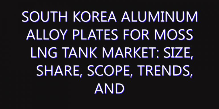 South Korea Aluminum Alloy Plates for Moss LNG Tank Market: Size, Share, Scope, Trends, and Forecast-2026-2035