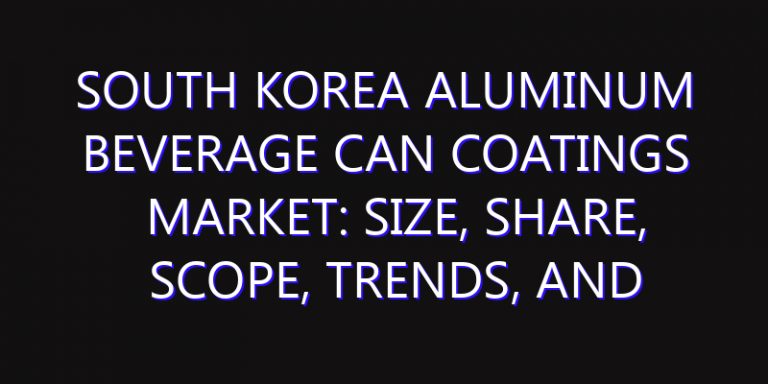 South Korea Aluminum Beverage Can Coatings Market: Size, Share, Scope, Trends, and Forecast-2026-2035