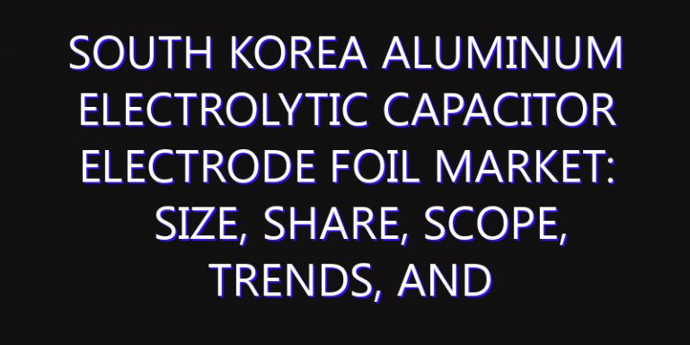 South Korea Aluminum Electrolytic Capacitor Electrode Foil Market: Size, Share, Scope, Trends, and Forecast-2026-2035
