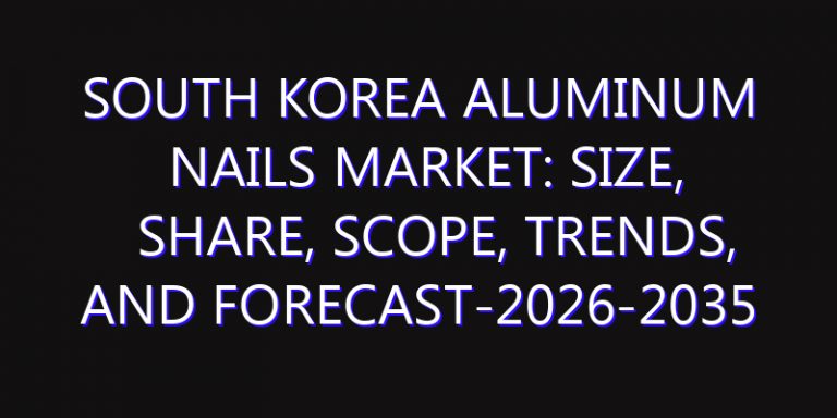 South Korea Aluminum Nails Market: Size, Share, Scope, Trends, and Forecast-2026-2035