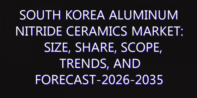South Korea Aluminum Nitride Ceramics Market: Size, Share, Scope, Trends, and Forecast-2026-2035
