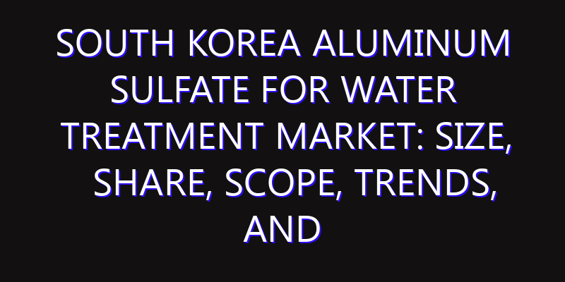 South Korea Aluminum Sulfate for Water Treatment Market: Size, Share, Scope, Trends, and Forecast-2026-2035