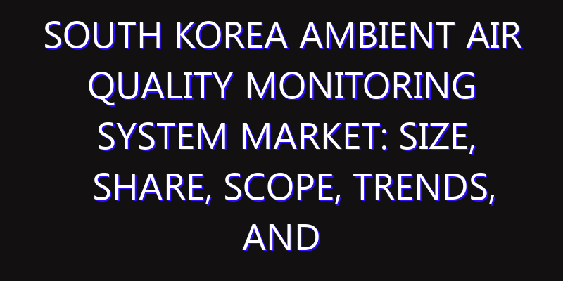 South Korea Ambient Air Quality Monitoring System Market: Size, Share, Scope, Trends, and Forecast-2026-2035