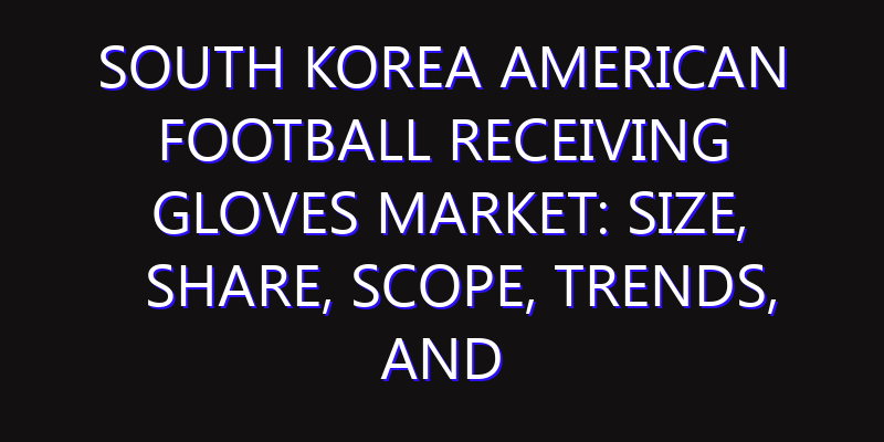 South Korea American Football Receiving Gloves Market: Size, Share, Scope, Trends, and Forecast-2026-2035