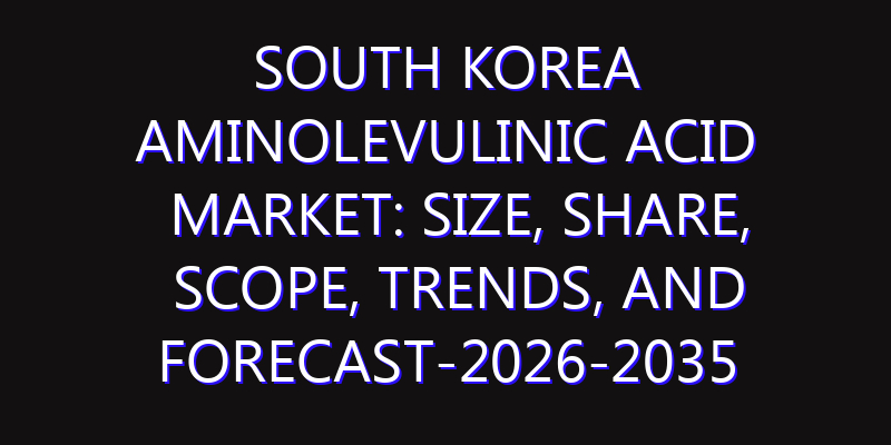 South Korea Aminolevulinic Acid Market: Size, Share, Scope, Trends, and Forecast-2026-2035