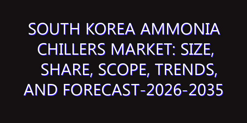 South Korea Ammonia Chillers Market: Size, Share, Scope, Trends, and Forecast-2026-2035