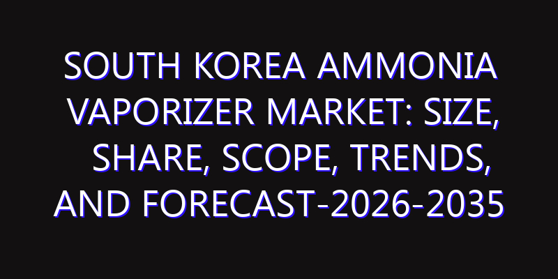South Korea Ammonia Vaporizer Market: Size, Share, Scope, Trends, and Forecast-2026-2035