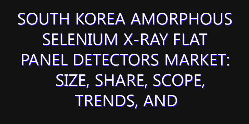 South Korea Amorphous Selenium X-ray Flat Panel Detectors Market: Size, Share, Scope, Trends, and Forecast-2026-2035