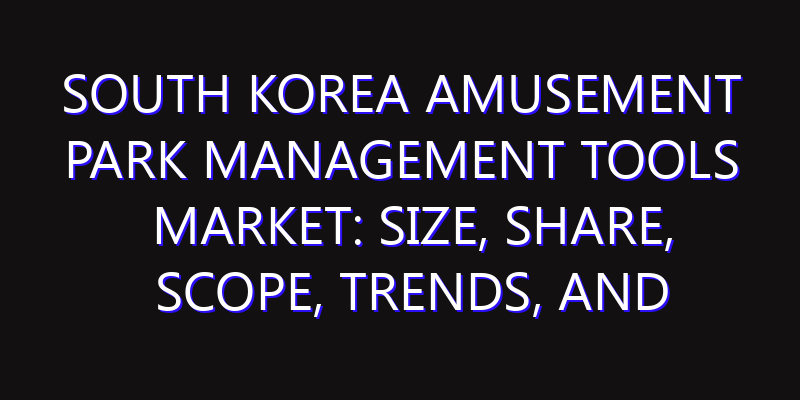 South Korea Amusement Park Management Tools Market: Size, Share, Scope, Trends, and Forecast-2026-2035