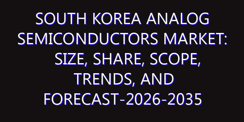 South Korea Analog Semiconductors Market: Size, Share, Scope, Trends, and Forecast-2026-2035