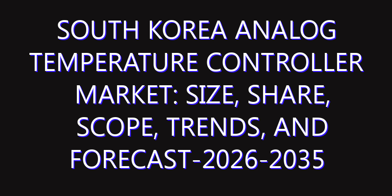 South Korea Analog Temperature Controller Market: Size, Share, Scope, Trends, and Forecast-2026-2035