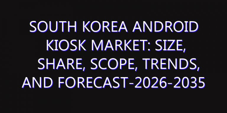 South Korea Android Kiosk Market: Size, Share, Scope, Trends, and Forecast-2026-2035