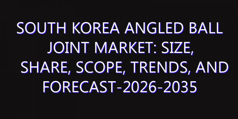 South Korea Angled Ball Joint Market: Size, Share, Scope, Trends, and Forecast-2026-2035