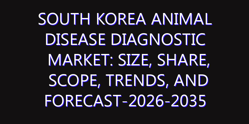 South Korea Animal Disease Diagnostic Market: Size, Share, Scope, Trends, and Forecast-2026-2035