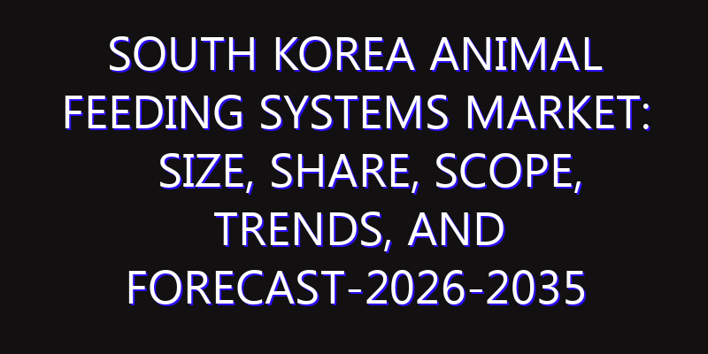 South Korea Animal Feeding Systems Market: Size, Share, Scope, Trends, and Forecast-2026-2035