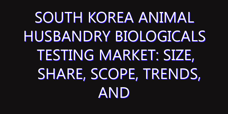 South Korea Animal Husbandry Biologicals Testing Market: Size, Share, Scope, Trends, and Forecast-2026-2035