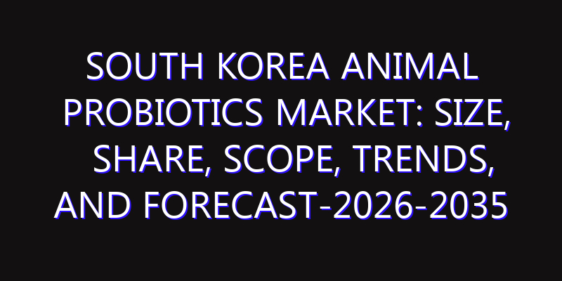 South Korea Animal Probiotics Market: Size, Share, Scope, Trends, and Forecast-2026-2035
