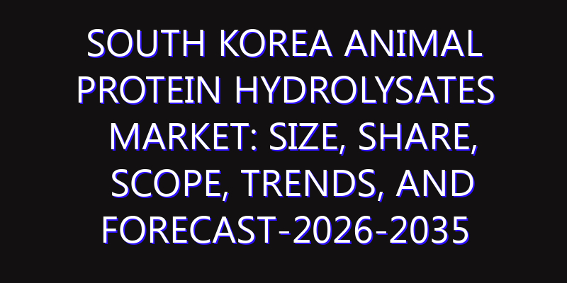 South Korea Animal Protein Hydrolysates Market: Size, Share, Scope, Trends, and Forecast-2026-2035