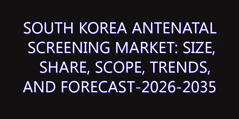 South Korea Antenatal Screening Market: Size, Share, Scope, Trends, and Forecast-2026-2035