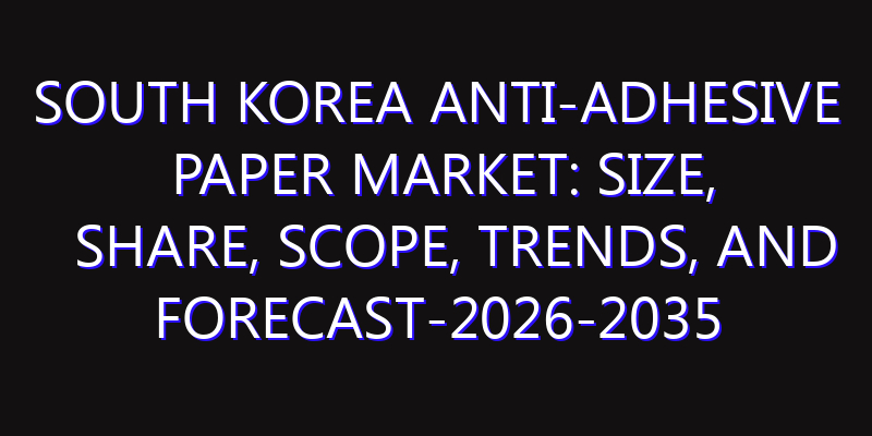 South Korea Anti-Adhesive Paper Market: Size, Share, Scope, Trends, and Forecast-2026-2035