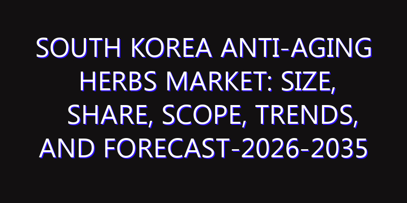 South Korea Anti-aging Herbs Market: Size, Share, Scope, Trends, and Forecast-2026-2035