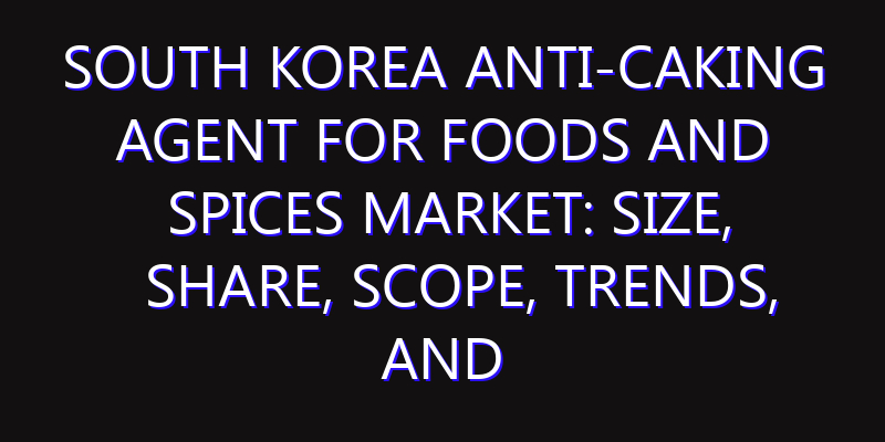 South Korea Anti-caking Agent for Foods and Spices Market: Size, Share, Scope, Trends, and Forecast-2026-2035