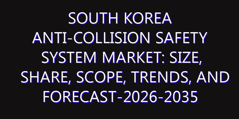 South Korea Anti-Collision Safety System Market: Size, Share, Scope, Trends, and Forecast-2026-2035